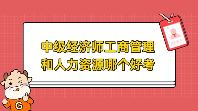 考生必讀:中級經(jīng)濟師工商管理和人力資源哪個好考？