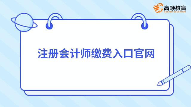 注冊(cè)會(huì)計(jì)師繳費(fèi)入口官網(wǎng)