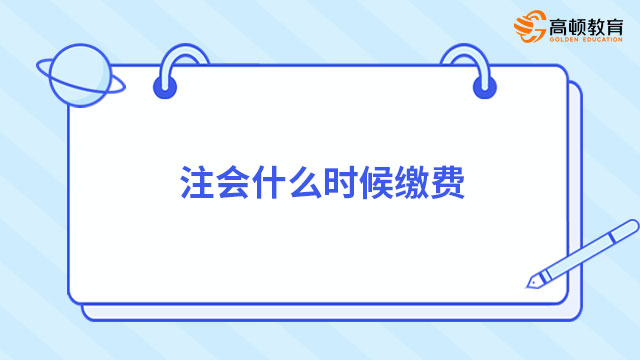 注會(huì)什么時(shí)候繳費(fèi)