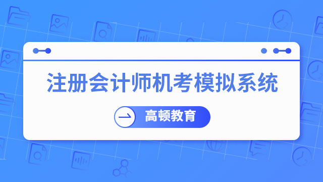 2024年注冊(cè)會(huì)計(jì)師機(jī)考模擬系統(tǒng)已開通！快來練習(xí)！