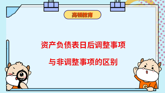 資產(chǎn)負(fù)債表日后調(diào)整事項與非調(diào)整事項的區(qū)別