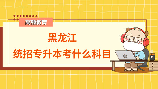 2023黑龍江統招專升本考什么科目？