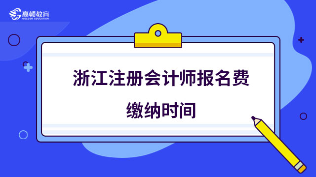 浙江注册会计师报名费缴纳时间