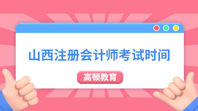  8月25日-27日！23年山西注冊(cè)會(huì)計(jì)師考試時(shí)間：3天11場(chǎng)，部分科目設(shè)2場(chǎng)考試！