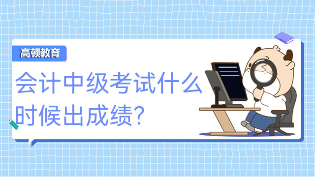 会计中级考试什么时候出成绩？