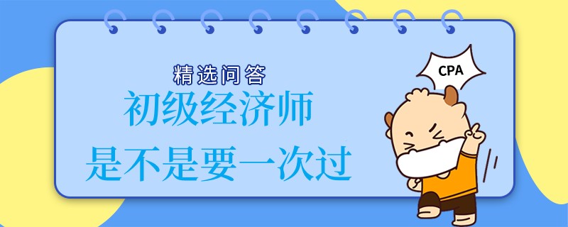 初级经济师是不是要一次过