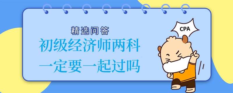 初级经济师两科一定要一起过吗