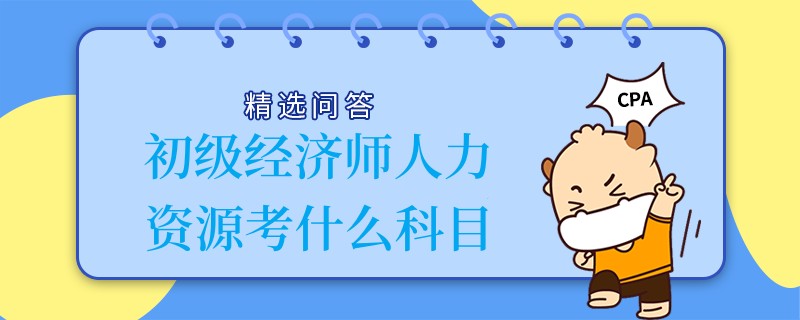 初级经济师人力资源考什么科目