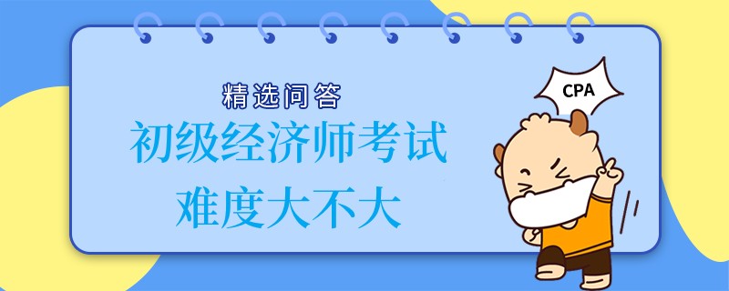 初级经济师考试难度大不大