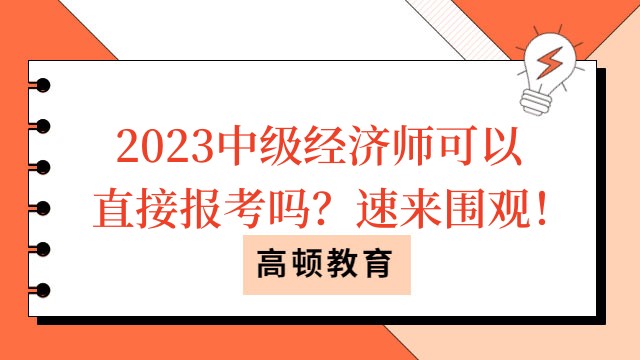 2023中級(jí)經(jīng)濟(jì)師可以直接報(bào)考嗎？速來(lái)圍觀(guān)！