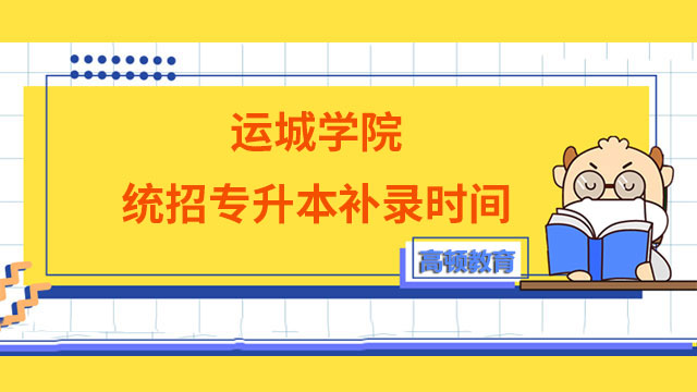 2023年運(yùn)城學(xué)院統(tǒng)招專升本補(bǔ)錄時(shí)間