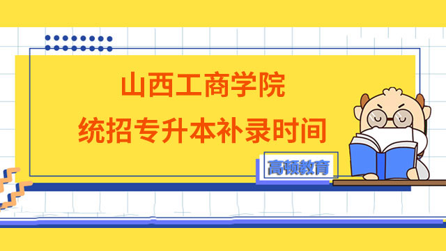 2023年山西工商學(xué)院統(tǒng)招專升本補錄時間