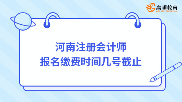 河南注冊(cè)會(huì)計(jì)師報(bào)名繳費(fèi)時(shí)間幾號(hào)截止