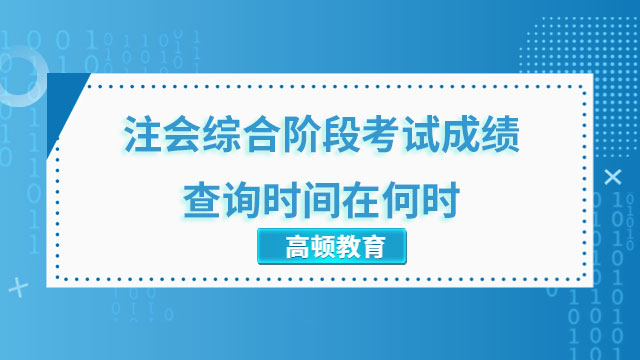 注會(huì)綜合階段考試成績(jī)查詢時(shí)間在何時(shí)