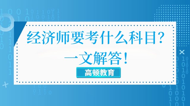 經(jīng)濟師要考什么科目？一文解答！