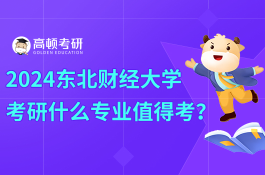 2024東北財(cái)經(jīng)大學(xué)考研什么專業(yè)值得考？哪些優(yōu)勢學(xué)科？