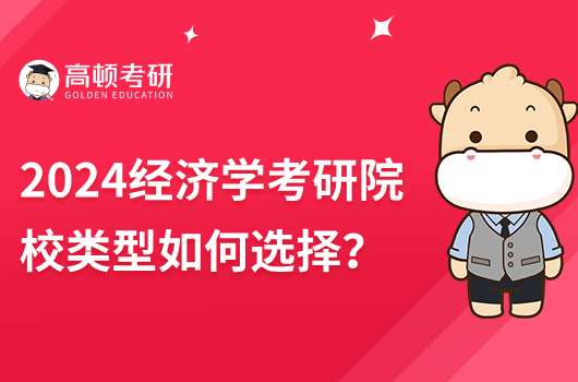 2024经济学考研院校类型如何选择？附院校排名