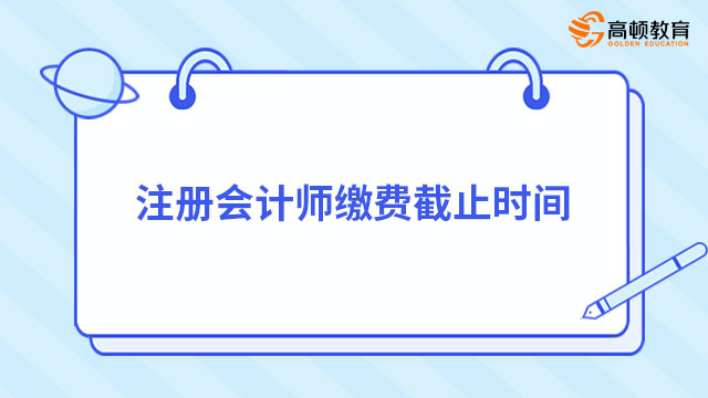 2024年注冊(cè)會(huì)計(jì)師繳費(fèi)截止時(shí)間定了！6月30日20:00截止！