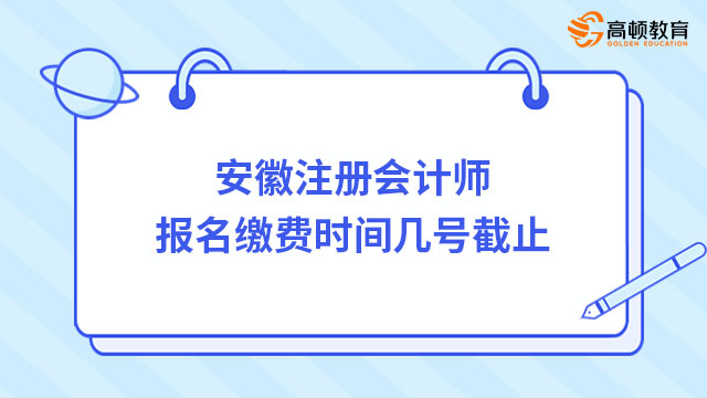 安徽注冊(cè)會(huì)計(jì)師報(bào)名繳費(fèi)時(shí)間幾號(hào)截止