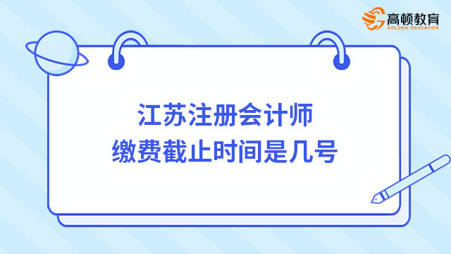 江蘇注冊(cè)會(huì)計(jì)師繳費(fèi)截止時(shí)間是幾號(hào)