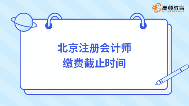 北京注冊(cè)會(huì)計(jì)師繳費(fèi)截止時(shí)間