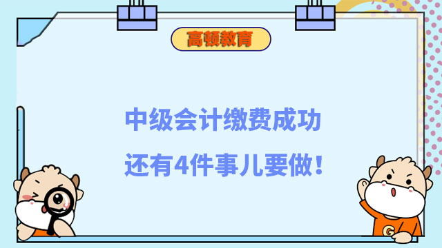 注意，中級會計繳費成功還有4件事兒要做！