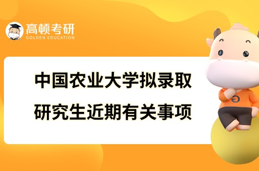 2023中國(guó)農(nóng)業(yè)大學(xué)擬錄取研究生近期有關(guān)事項(xiàng)辦理通知！