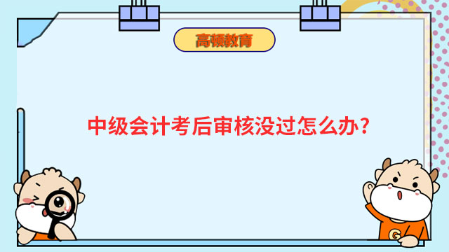 中级会计考后审核没过怎么办?