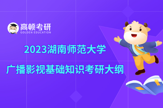 2023湖南師范大學廣播影視基礎(chǔ)知識考研大綱