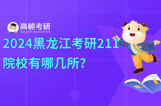 2024黑龙江考研211院校有哪几所？优势学科有哪些？