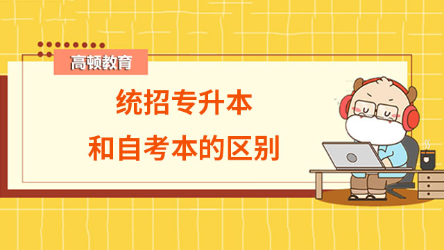 統(tǒng)招專升本和自考本的區(qū)別是什么？速看！