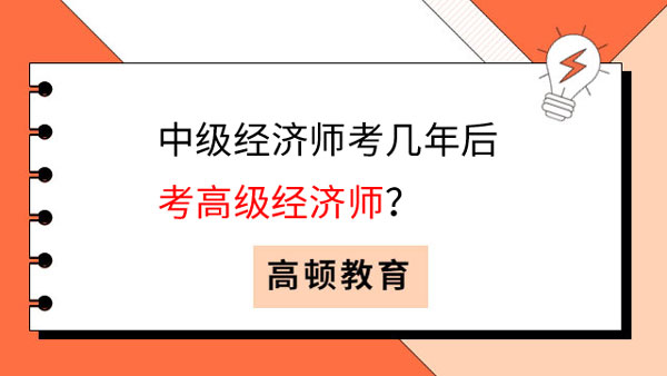 中級經(jīng)濟(jì)師考幾年后考高級經(jīng)濟(jì)師？快來了解！