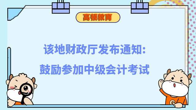 该地财政厅发布通知:鼓励参加中级会计考试