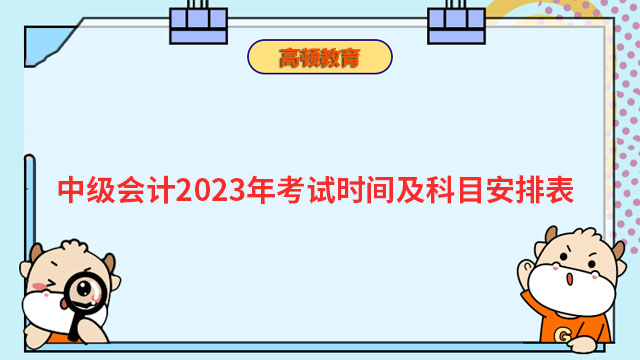 中级会计2023年考试时间及科目安排表