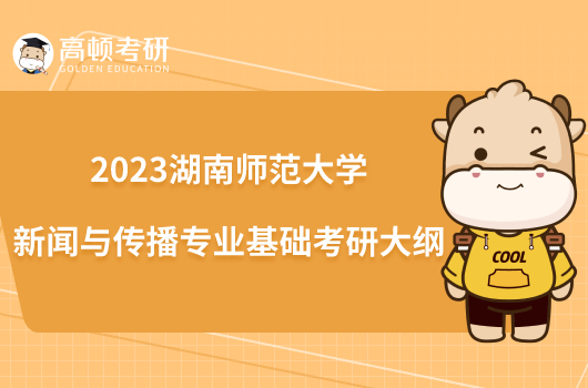 2023湖南师范大学新闻与传播专业基础考研大纲已出！