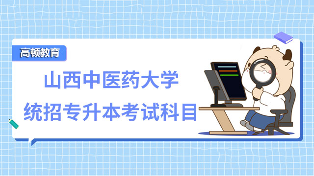 速覽！2023年山西中醫(yī)藥大學統(tǒng)招專升本考試科目