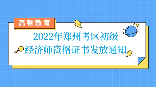 2022年郑州考区初级经济师资格证书发放通知