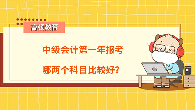 中級會計第一年報考哪兩個科目比較好？