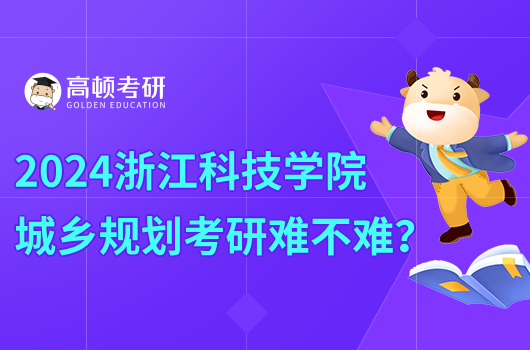 2024浙江科技學(xué)院城鄉(xiāng)規(guī)劃考研難不難？附院校排名