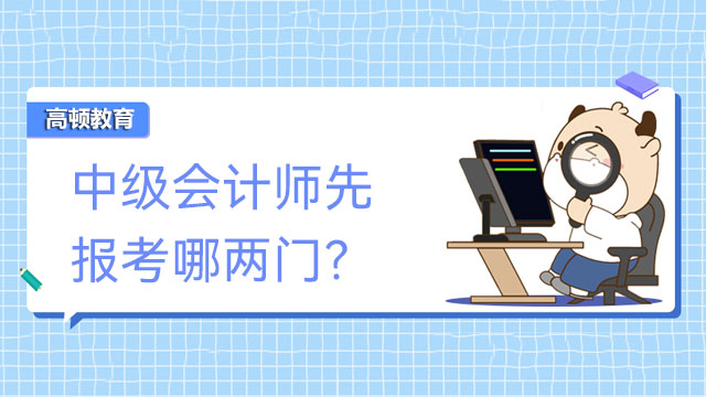 中级会计师先报考哪两门？