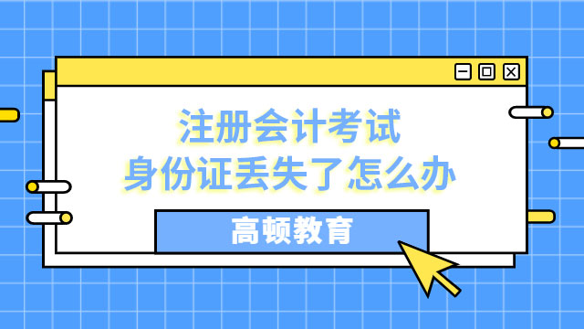 注冊會計考試身份證丟失了怎么辦