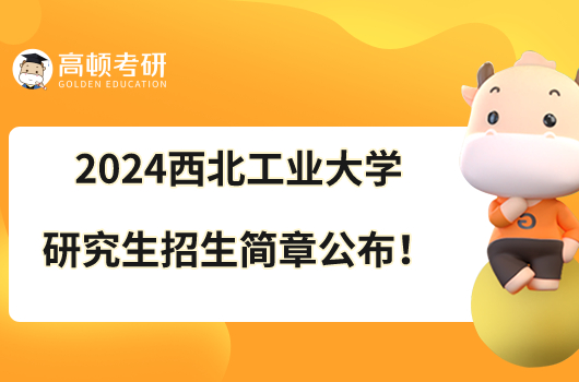 2024西北工業(yè)大學(xué)碩士研究生招生簡(jiǎn)章火熱出爐！