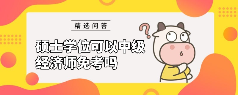 碩士學(xué)位可以中級經(jīng)濟(jì)師免考嗎