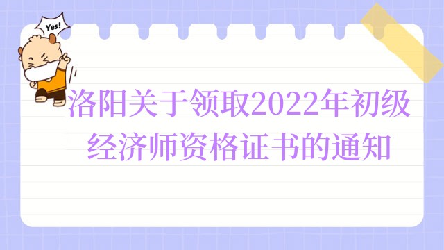 洛阳关于领取2022年初级经济师资格证书的通知