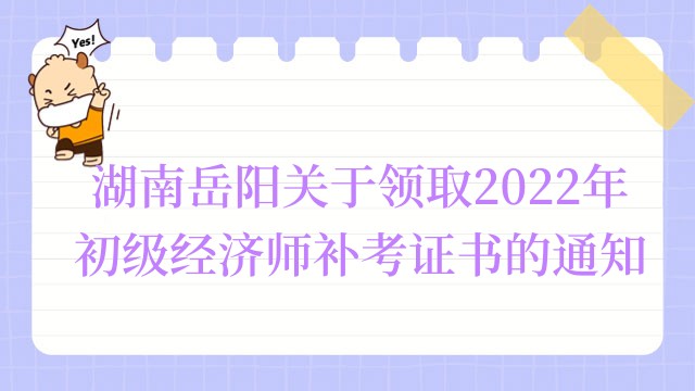 湖南岳阳关于领取2022年初级经济师补考证书的通知