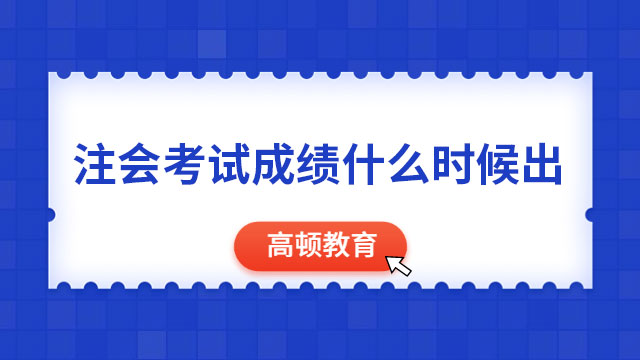 2024年注会考试成绩什么时候出？锁定11月下旬！