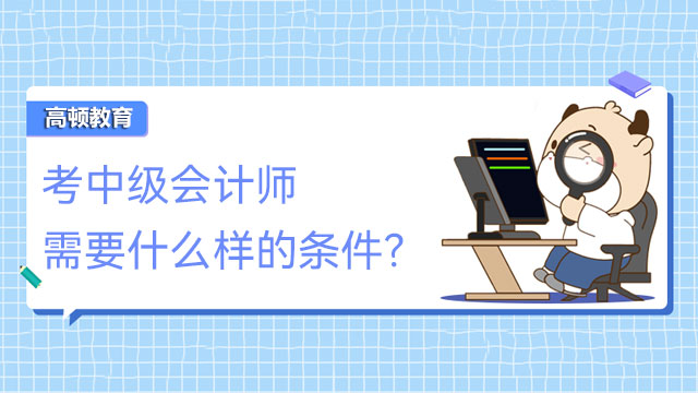 考中级会计师需要什么样的条件？