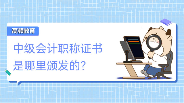 中級會計職稱證書是哪里頒發(fā)的？