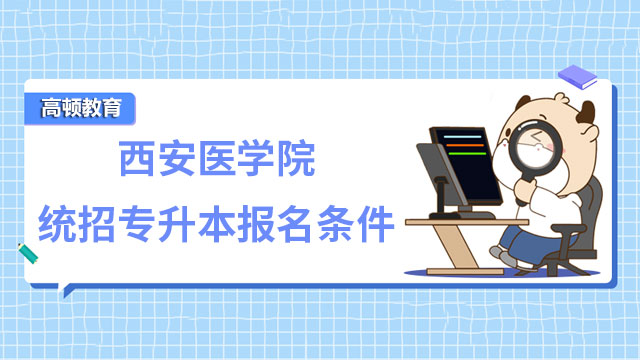 2023年西安医学院统招专升本报名条件