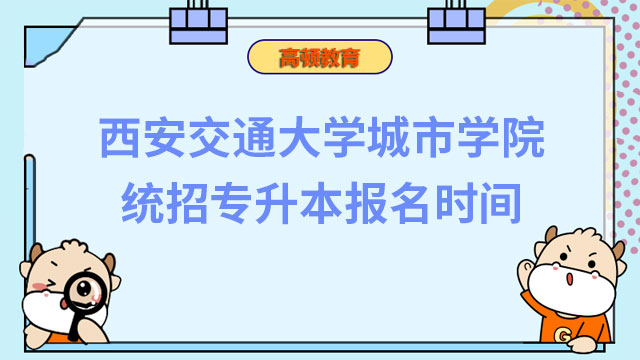 2023年西安交通大学城市学院统招专升本报名时间